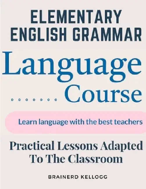 Elementary English Grammar: Practical Lessons Adapted To The Classroom by Brainerd Kellogg