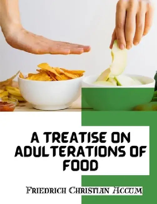 A Treatise on Adulterations of Food, and Culinary Poisons: Exhibiting the Fraudulent Sophistications by Friedrich Christian Accum