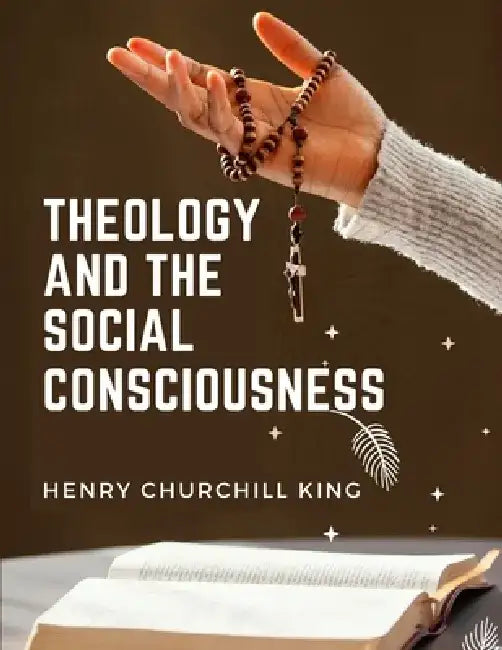 Theology And The Social Consciousness: A Study Of The Relations Of The Social Consciousness To Theology by Henry Churchill King
