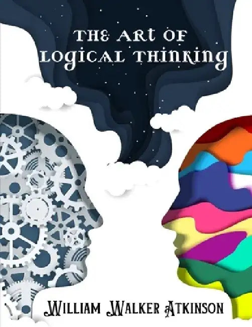 The Art of Logical Thinking: The Laws Of Reasoning by William Walker Atkinson