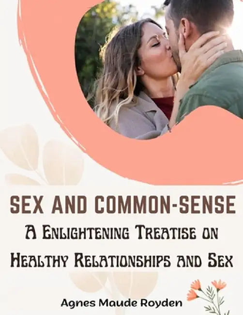 Sex and Common-Sense: A Enlightening Treatise on Healthy Relationships and Sex by Agnes Maude Royden