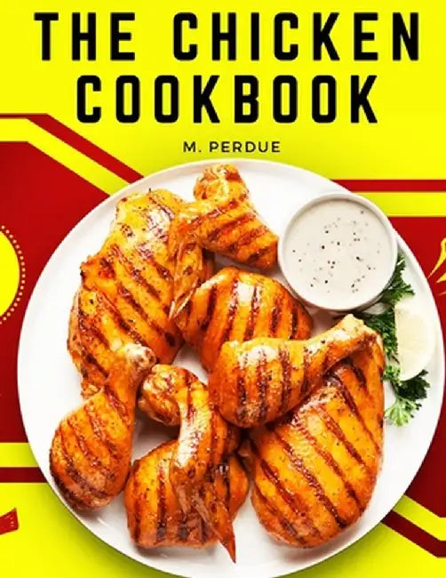 The Chicken Cookbook: The Secret Recipes and Integral Ingredients by M Perdue