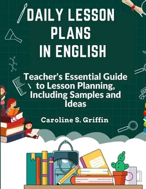 Daily Lesson Plans in English: Teacher's Essential Guide to Lesson Planning, Including Samples and Ideas by Caroline S Griffin