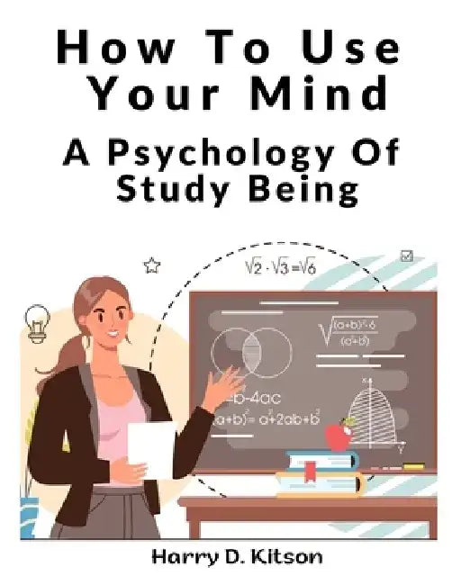 How To Use Your Mind: A Psychology Of Study Being by Harry D Kitson