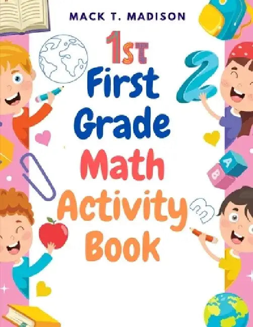 First Grade Math Activity Book: Addition, Subtraction, Identifying Numbers, Skip Counting, and More by Mack T Madison