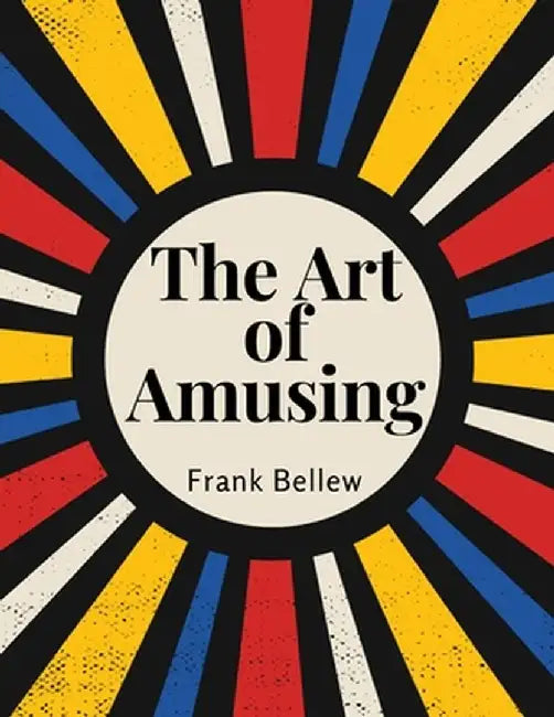 The Art of Amusing: A Collection of Graceful Arts, Merry Games, Odd Tricks, Curious Puzzles, and New Charades by Frank Bellew