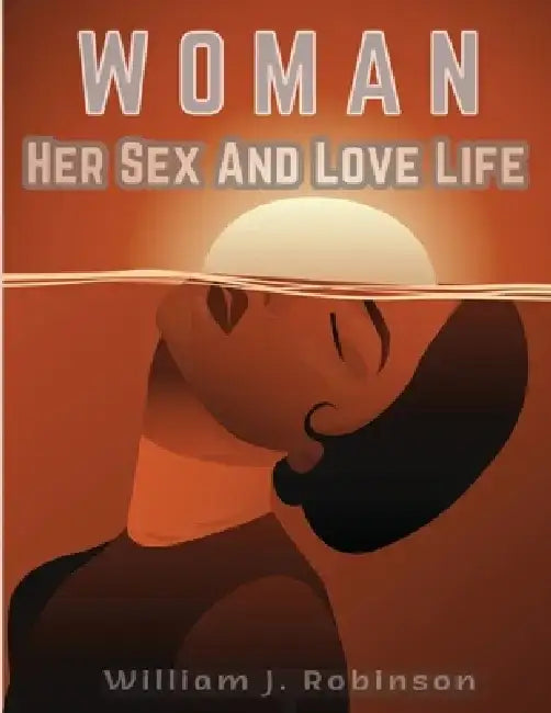 Woman Her Sex And Love Life by William J Robinson
