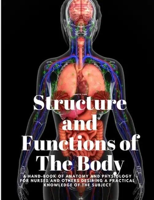 Structure and Functions of The Body - A Hand-Book of Anatomy and Physiology for Nurses and others desiring a Practical knowledge of the Subject Annett by Annette Fiske