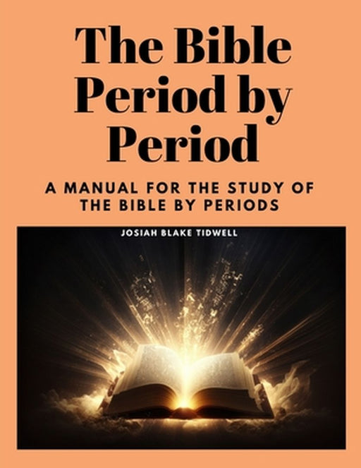 The Bible Period by Period: A Manual for the Study of the Bible by Periods by Josiah Blake Tidwell