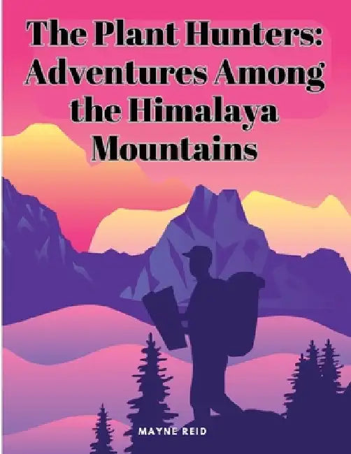The Plant Hunters: Adventures Among the Himalaya Mountains by Mayne Reid