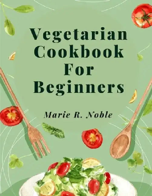 Vegetarian Cookbook For Beginners: Nutrient-Rich Dishes for a Sustainable and Healthy Lifestyle by Marie R Noble