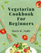 Vegetarian Cookbook For Beginners: Nutrient-Rich Dishes for a Sustainable and Healthy Lifestyle by Marie R Noble