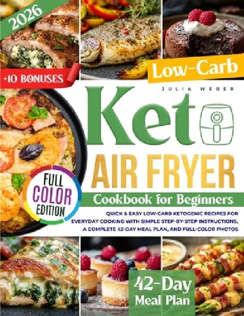 Keto Air Fryer Cookbook for Beginners: Quick & Easy Low-Carb Ketogenic Recipes for Everyday Cooking with Simple Step-by-Step Instructions, a Complete by Julia Weber