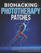 Biohacking With Phototherapy Patches: A Complete Guide to Healing Your Body, Boosting Strength, Accelerating Recovery, and Unleashing Unstoppable Ener by Lucas Rowen
