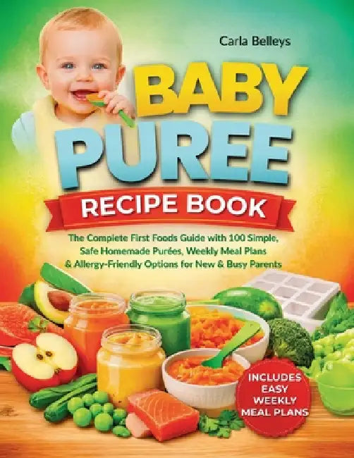 Baby Puree Recipe Book: The Complete First Foods Guide with 50+ Simple, Safe Homemade Purées, Storage Tips, Weekly Meal Plans, and Allergy-Friendly Op by Carla Belleys