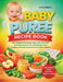 Baby Puree Recipe Book: The Complete First Foods Guide with 50+ Simple, Safe Homemade Purées, Storage Tips, Weekly Meal Plans, and Allergy-Friendly Op by Carla Belleys