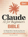 Claude AI for Beginners Bible: [5 in 1] The Ultimate Guide to Automate Your Work, Save Hours Every Week, and Use AI for Real-World Results by Pierce J. Sheldon