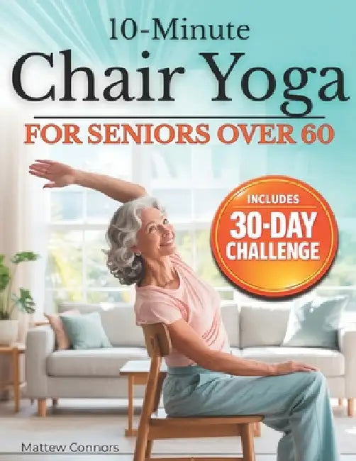 10-Minute Chair Yoga for Seniors Over 60: Step-by-Step, Low-Impact Seated Routines to Ease Stiffness, Protect Your Knees & Back, and Improve Balance-N by Senior Wellness Institute, Mattew Connors