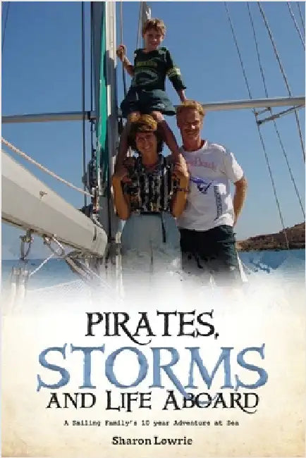 Pirates, Storms, and Life Aboard: A Sailing Family's 10 year Adventure at Sea by Lowrie, Sharon