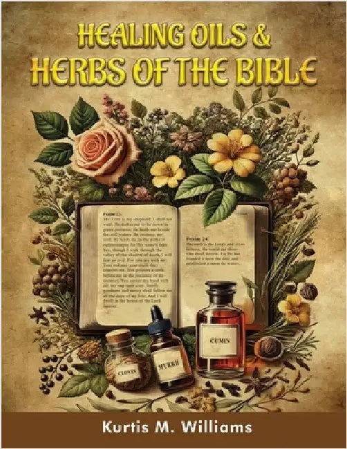 Healing Oils & Herbs Of The Bible by Williams, Kurtis M.