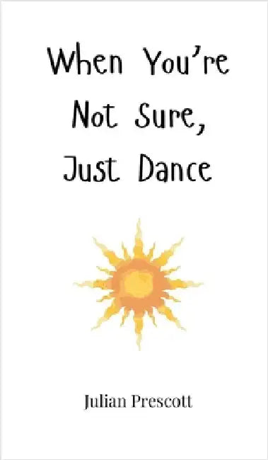 When You're Not Sure, Just Dance by Prescott, Julian
