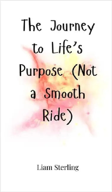 The Journey to Life's Purpose (Not a Smooth Ride) by Sterling, Liam