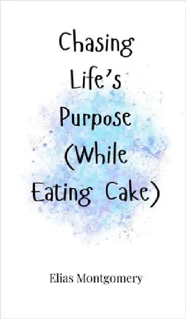 Chasing Life's Purpose (While Eating Cake) by Montgomery, Elias