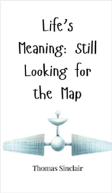 Life's Meaning: Still Looking for the Map by Sinclair, Thomas