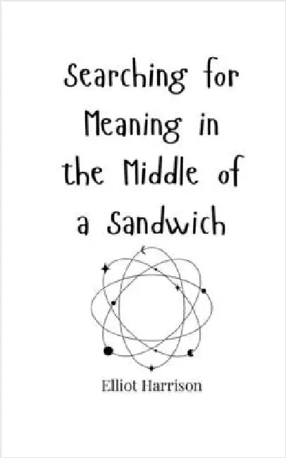 Searching for Meaning in the Middle of a Sandwich by Harrison, Elliot