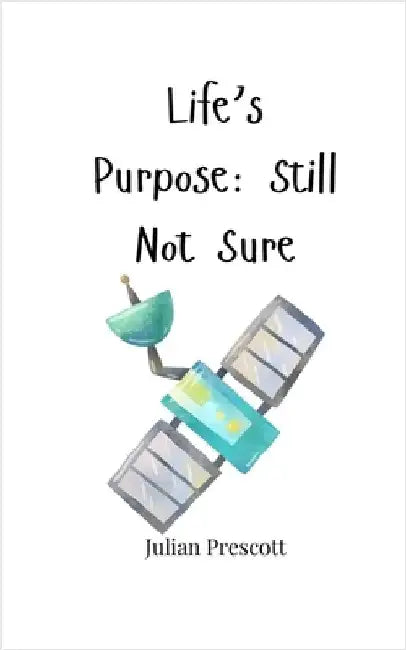 Life's Purpose: Still Not Sure by Prescott, Julian