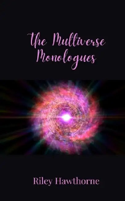 The Multiverse Monologues by Riley Hawthorne