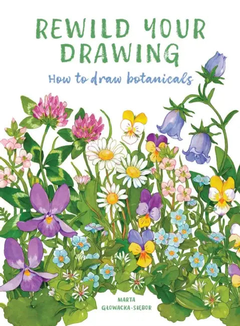 Rewild Your Drawing: How to Draw Botanicals by Marta Glowacka-Siebor, Marta Glowacka-Siebor