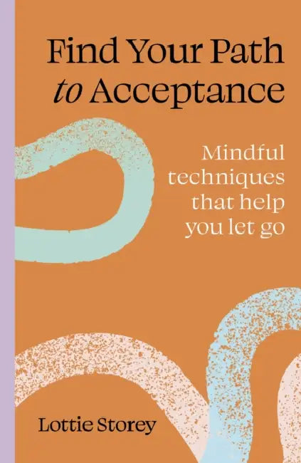 Find Your Path to Acceptance: Mindful Techniques That Help You Let Go by Lottie Storey