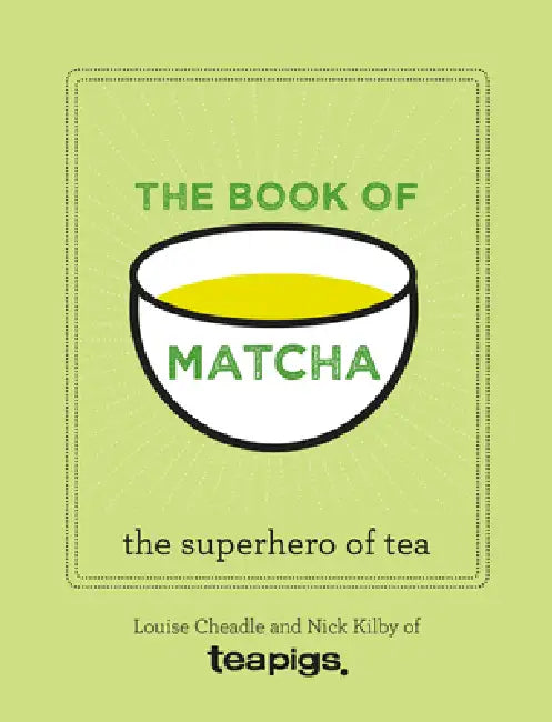 The Book of Matcha: A Superhero Tea - What It Is, How to Drink It, Recipes and Lots More by Teapigs