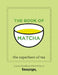 The Book of Matcha: A Superhero Tea - What It Is, How to Drink It, Recipes and Lots More by Teapigs