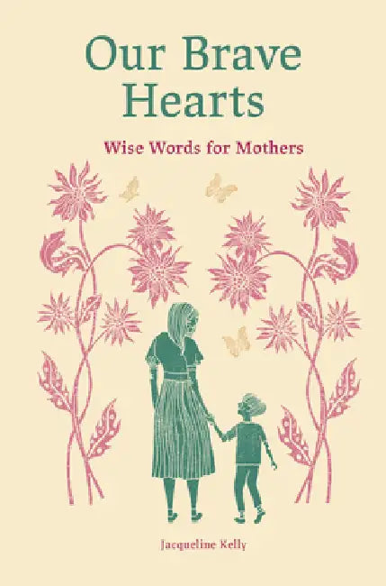 Our Brave Hearts: Wise Words for Mothers by Jacqueline Kelly, Rosie Lovelock