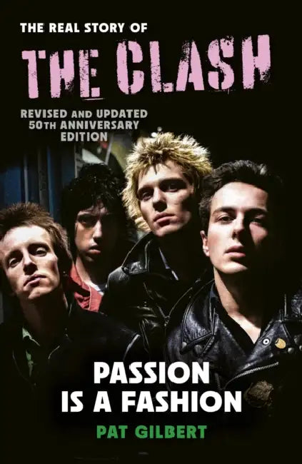 Passion Is a Fashion: The Real Story of the Clash - Revised and Updated 50th Anniversary Edition by Pat Gilbert