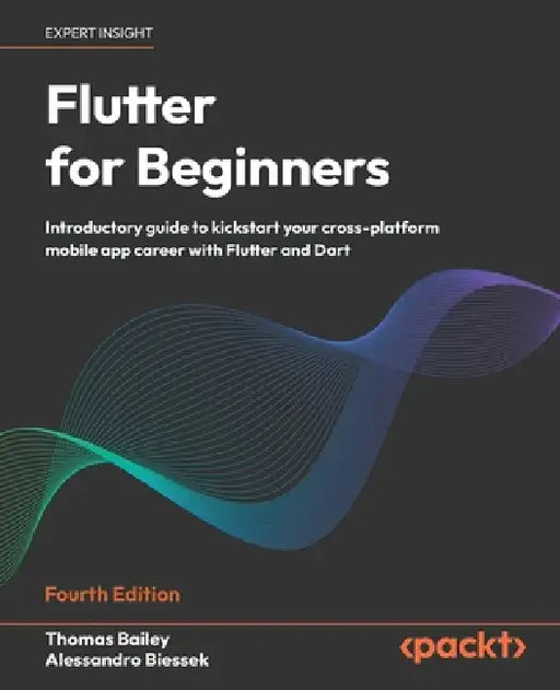 Flutter for Beginners - Fourth Edition: Introductory guide to kickstart your cross-platform mobile app career with Flutter and Dart by Thomas Bailey, Alessandro Biessek