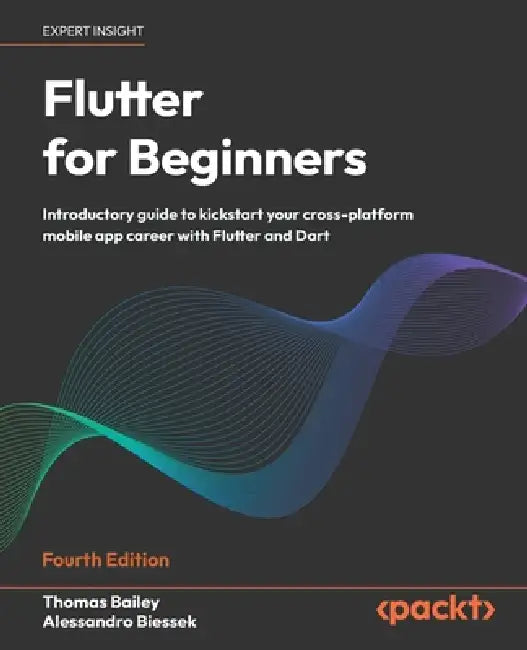 Flutter for Beginners - Fourth Edition: Introductory guide to kickstart your cross-platform mobile app career with Flutter and Dart by Thomas Bailey, Alessandro Biessek