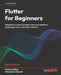 Flutter for Beginners - Fourth Edition: Introductory guide to kickstart your cross-platform mobile app career with Flutter and Dart by Thomas Bailey, Alessandro Biessek