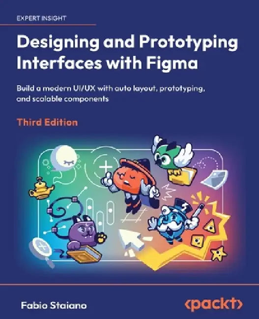 Designing and Prototyping Interfaces with Figma - Third Edition: Build a modern UI/UX with auto layout, prototyping, and scalable components by Fabio Staiano