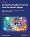 Designing and Prototyping Interfaces with Figma - Third Edition: Build a modern UI/UX with auto layout, prototyping, and scalable components by Fabio Staiano