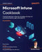 Microsoft Intune Cookbook - Second Edition: Practical recipes for configuring, managing, securing, and automating identities, apps, and endpoints by Andrew Taylor, Lior Bela, Lavanya Lakshman