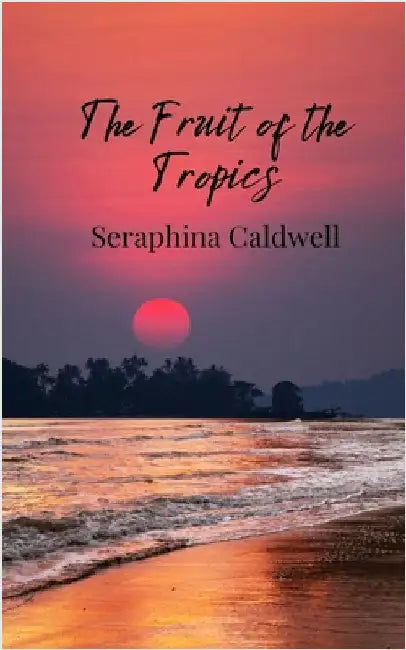 The Fruit of the Tropics by Caldwell, Seraphina