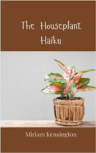 The Houseplant Haiku by Kensington, Miriam