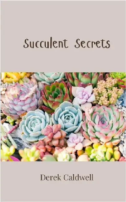 Succulent Secrets by Caldwell, Derek