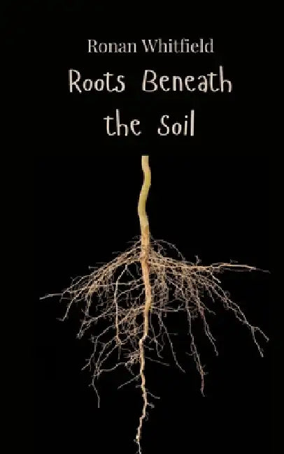 Roots Beneath the Soil by Ronan Whitfield