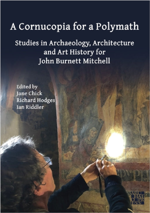 A Cornucopia for a Polymath: Studies in Archaeology, Architecture and Art History for John Burnett Mitchell by Jane Chick, Richard Hodges, Ian Riddler