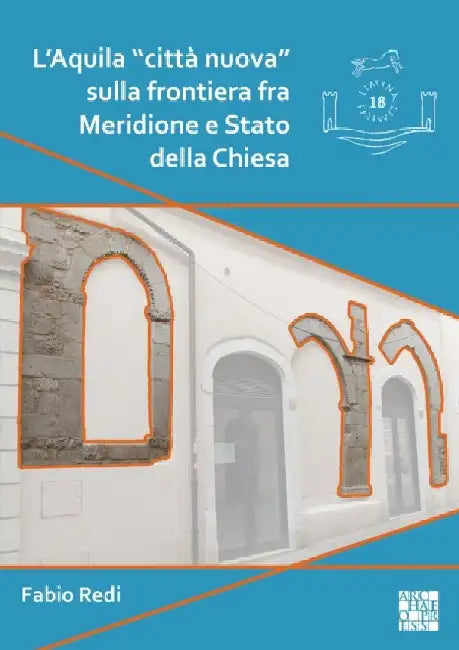 L'Aquila citta nuova sulla frontiera fra Meridione e Stato della Chiesa: L'impianto e l'edilizia residenziale fra XII e XV secolo by Fabio Redi