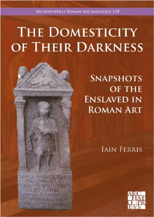 The Domesticity of Their Darkness: Snapshots of the Enslaved in Roman Art by Iain Ferris